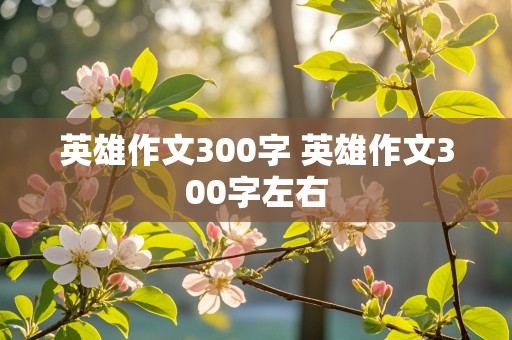 英雄作文300字 英雄作文300字左右