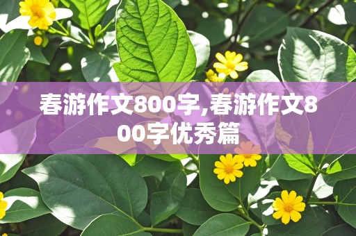 春游作文800字,春游作文800字优秀篇