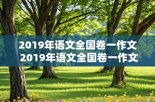 2019年语文全国卷一作文 2019年语文全国卷一作文题目