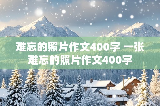 难忘的照片作文400字 一张难忘的照片作文400字