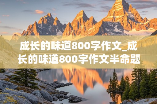 成长的味道800字作文_成长的味道800字作文半命题