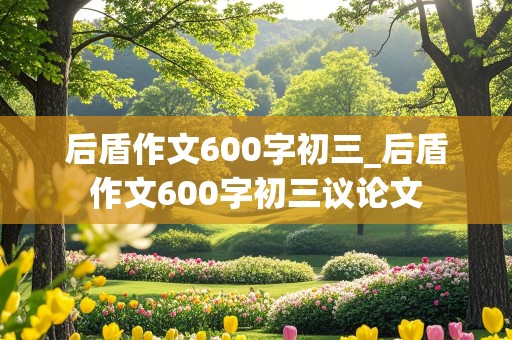 后盾作文600字初三_后盾作文600字初三议论文