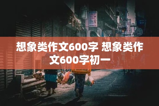 想象类作文600字 想象类作文600字初一