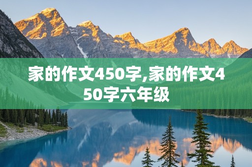 家的作文450字,家的作文450字六年级