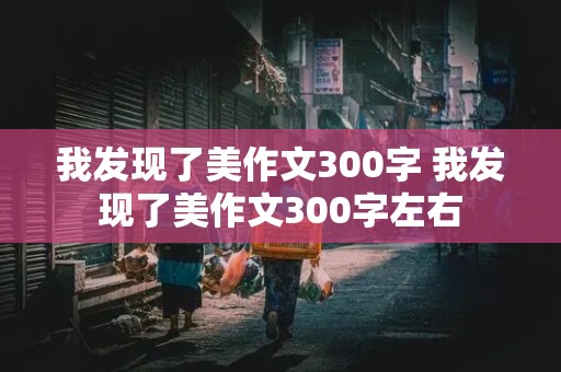 我发现了美作文300字 我发现了美作文300字左右