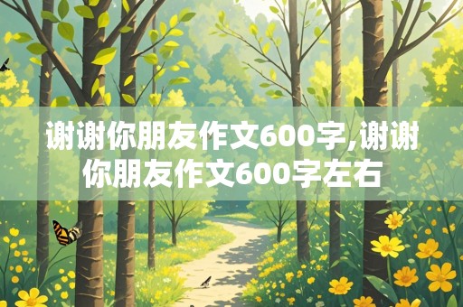 谢谢你朋友作文600字,谢谢你朋友作文600字左右