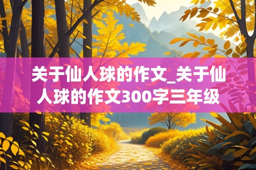 关于仙人球的作文_关于仙人球的作文300字三年级