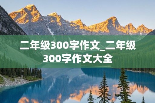 二年级300字作文_二年级300字作文大全