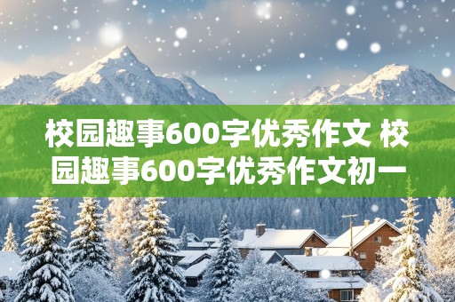 校园趣事600字优秀作文 校园趣事600字优秀作文初一