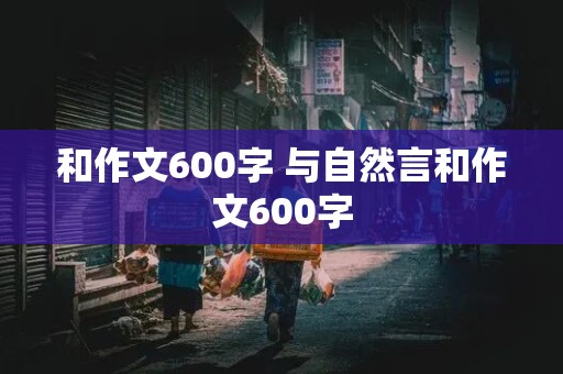 和作文600字 与自然言和作文600字