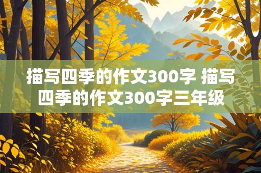 描写四季的作文300字 描写四季的作文300字三年级