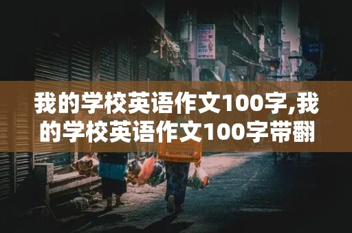 我的学校英语作文100字,我的学校英语作文100字带翻译