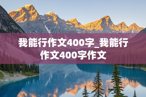 我能行作文400字_我能行作文400字作文