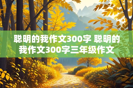 聪明的我作文300字 聪明的我作文300字三年级作文