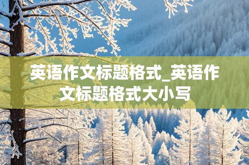 英语作文标题格式_英语作文标题格式大小写