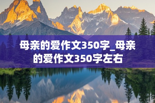 母亲的爱作文350字_母亲的爱作文350字左右