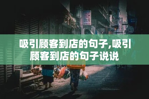 吸引顾客到店的句子,吸引顾客到店的句子说说