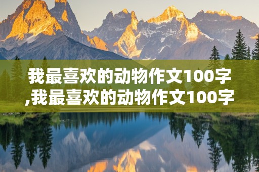 我最喜欢的动物作文100字,我最喜欢的动物作文100字左右