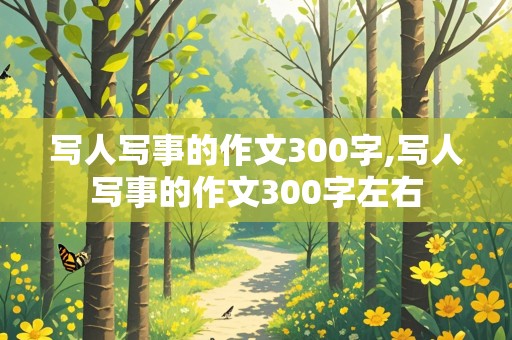 写人写事的作文300字,写人写事的作文300字左右