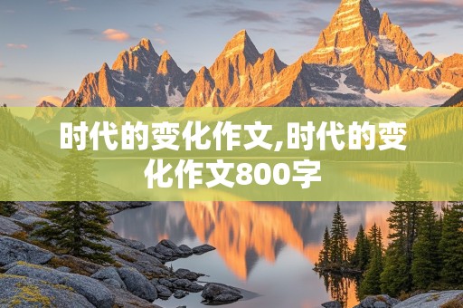 时代的变化作文,时代的变化作文800字