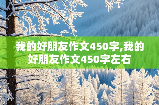 我的好朋友作文450字,我的好朋友作文450字左右