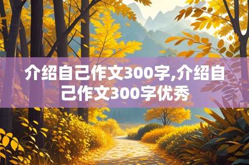 介绍自己作文300字,介绍自己作文300字优秀