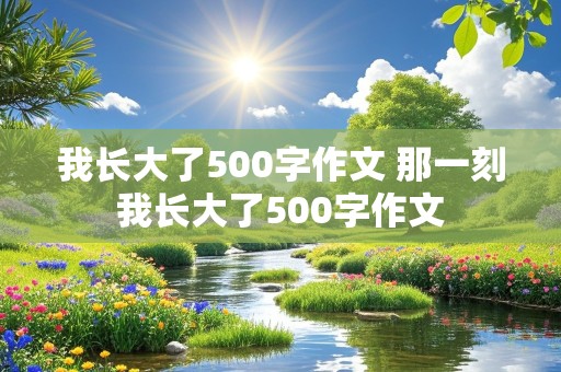 我长大了500字作文 那一刻我长大了500字作文