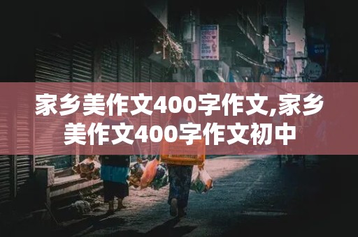 家乡美作文400字作文,家乡美作文400字作文初中