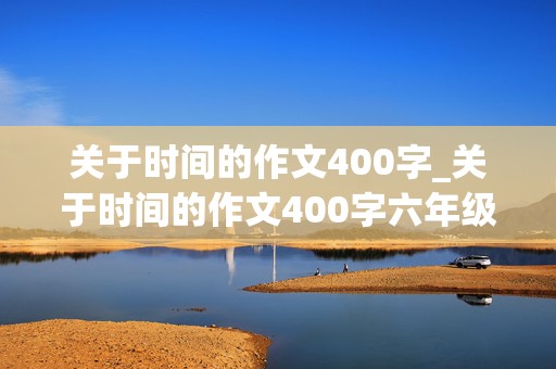 关于时间的作文400字_关于时间的作文400字六年级