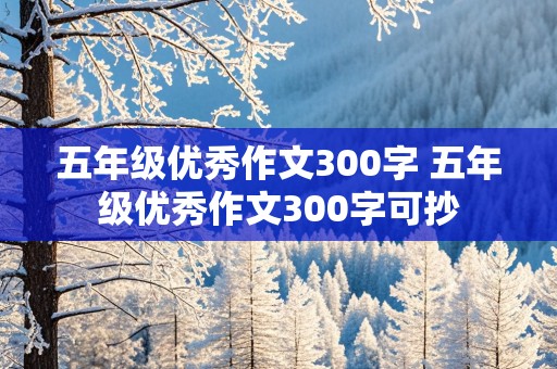 五年级优秀作文300字 五年级优秀作文300字可抄