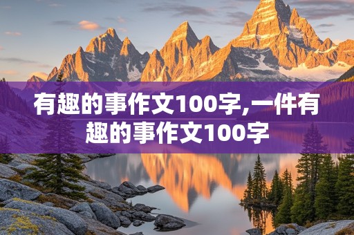 有趣的事作文100字,一件有趣的事作文100字