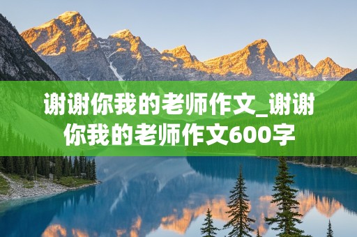 谢谢你我的老师作文_谢谢你我的老师作文600字