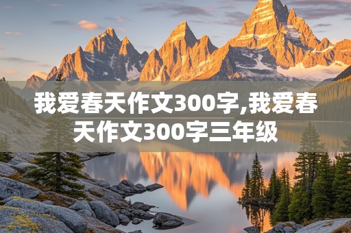 我爱春天作文300字,我爱春天作文300字三年级