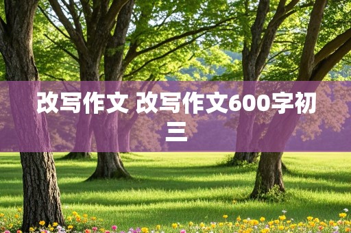 改写作文 改写作文600字初三