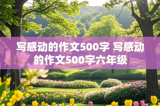 写感动的作文500字 写感动的作文500字六年级