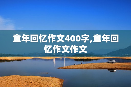 童年回忆作文400字,童年回忆作文作文