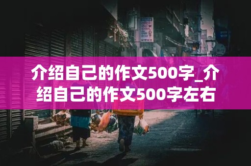 介绍自己的作文500字_介绍自己的作文500字左右