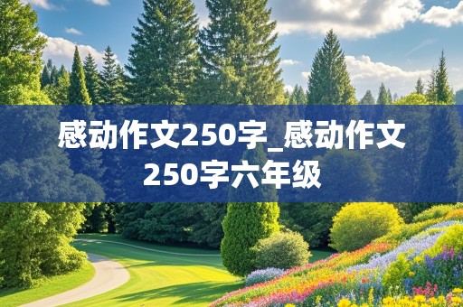 感动作文250字_感动作文250字六年级