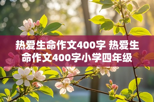 热爱生命作文400字 热爱生命作文400字小学四年级