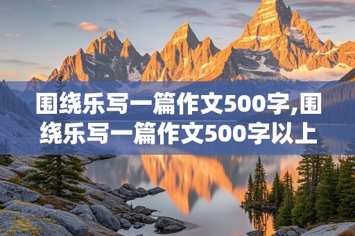 围绕乐写一篇作文500字,围绕乐写一篇作文500字以上