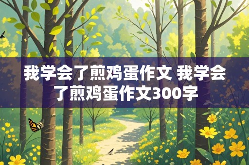 我学会了煎鸡蛋作文 我学会了煎鸡蛋作文300字