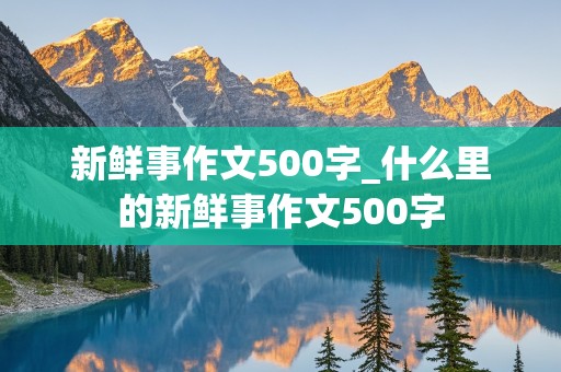 新鲜事作文500字_什么里的新鲜事作文500字