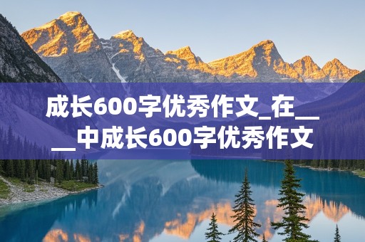 成长600字优秀作文_在____中成长600字优秀作文