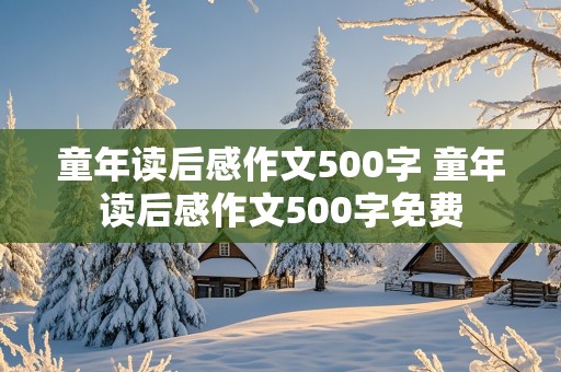 童年读后感作文500字 童年读后感作文500字免费