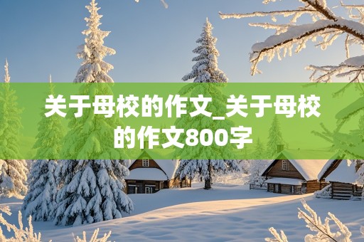 关于母校的作文_关于母校的作文800字