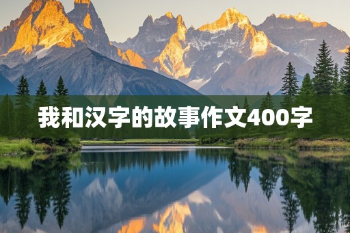 我和汉字的故事作文400字