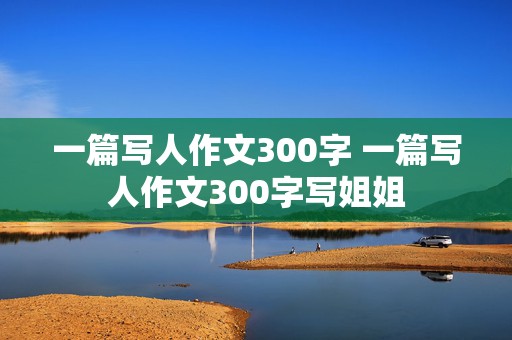 一篇写人作文300字 一篇写人作文300字写姐姐