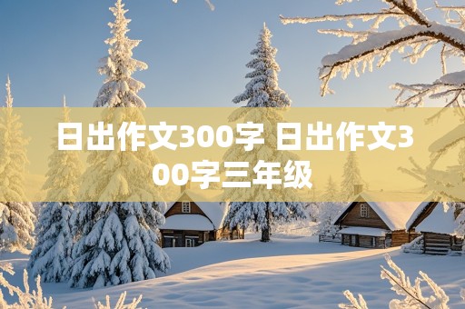 日出作文300字 日出作文300字三年级