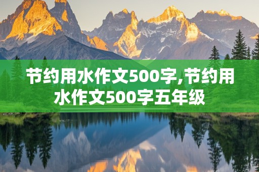 节约用水作文500字,节约用水作文500字五年级