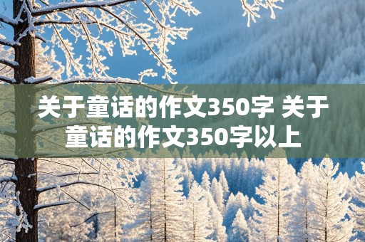 关于童话的作文350字 关于童话的作文350字以上